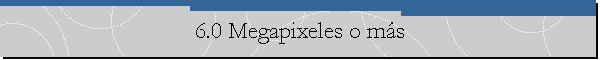 6.0 Megapixeles o m�s